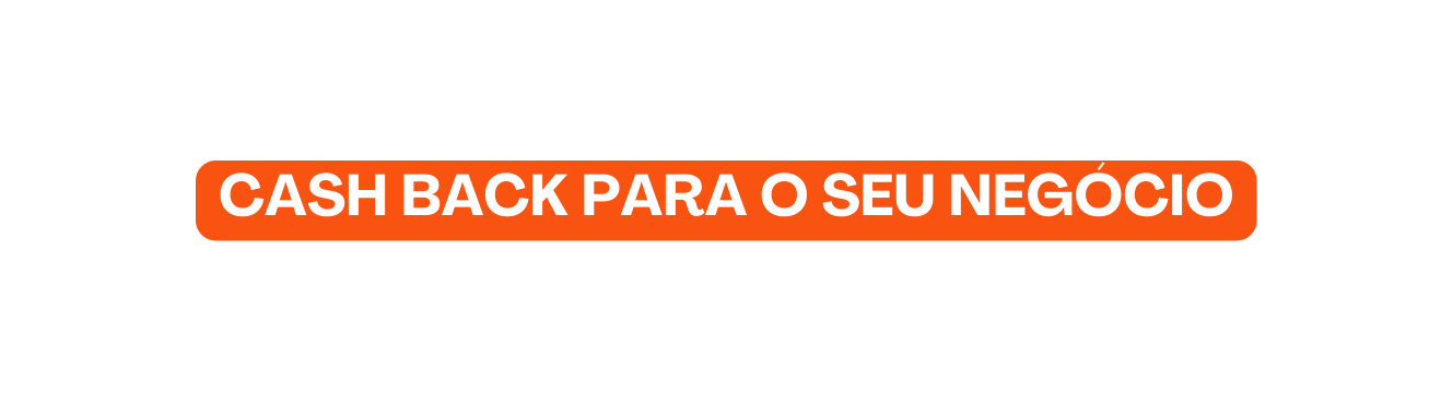 CASH BACK PARA O SEU NEGÓCIO